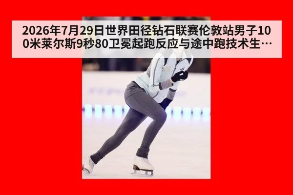 2026年7月29日世界田径钻石联赛伦敦站男子100米莱尔斯9秒80卫冕起跑反应与途中跑技术生物力学分析