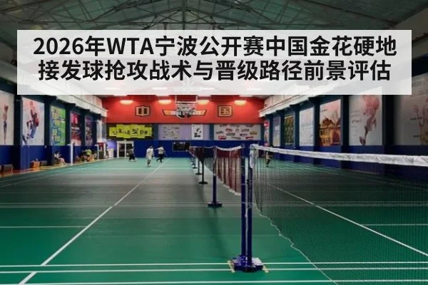 2026年WTA宁波公开赛中国金花硬地接发球抢攻战术与晋级路径前景评估