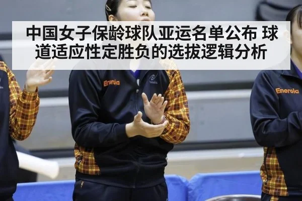 中国女子保龄球队亚运名单公布 球道适应性定胜负的选拔逻辑分析